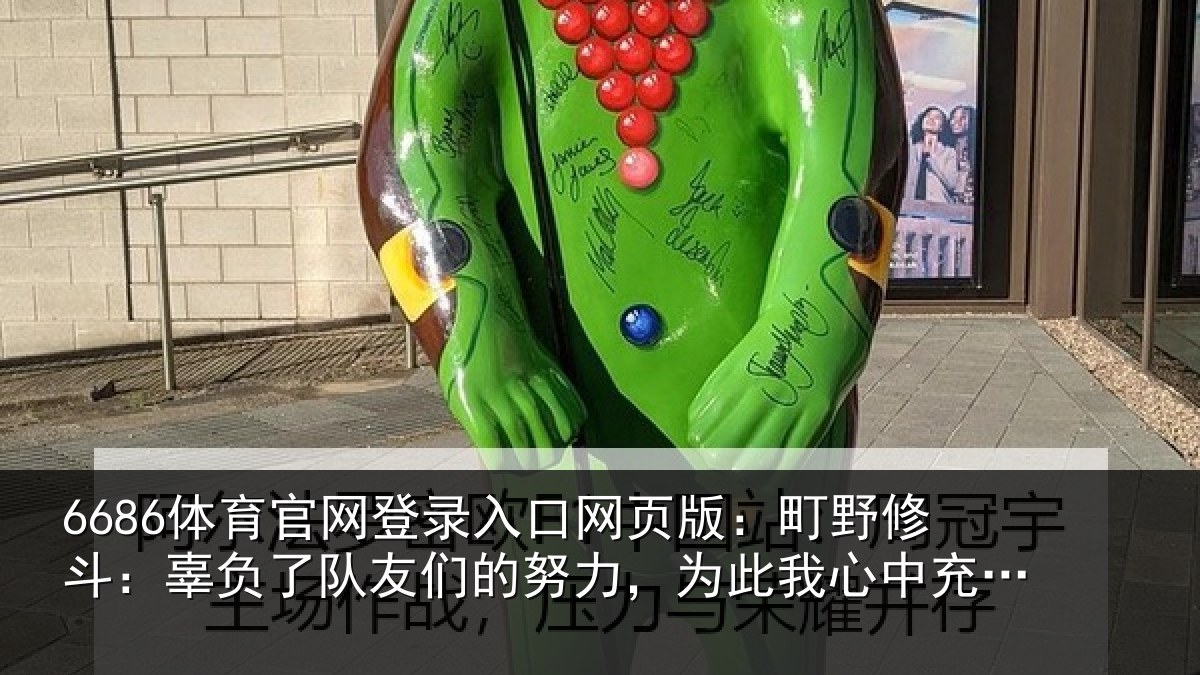 6686体育官网登录入口网页版:町野相关情况的努相关情况了歉意和不甘