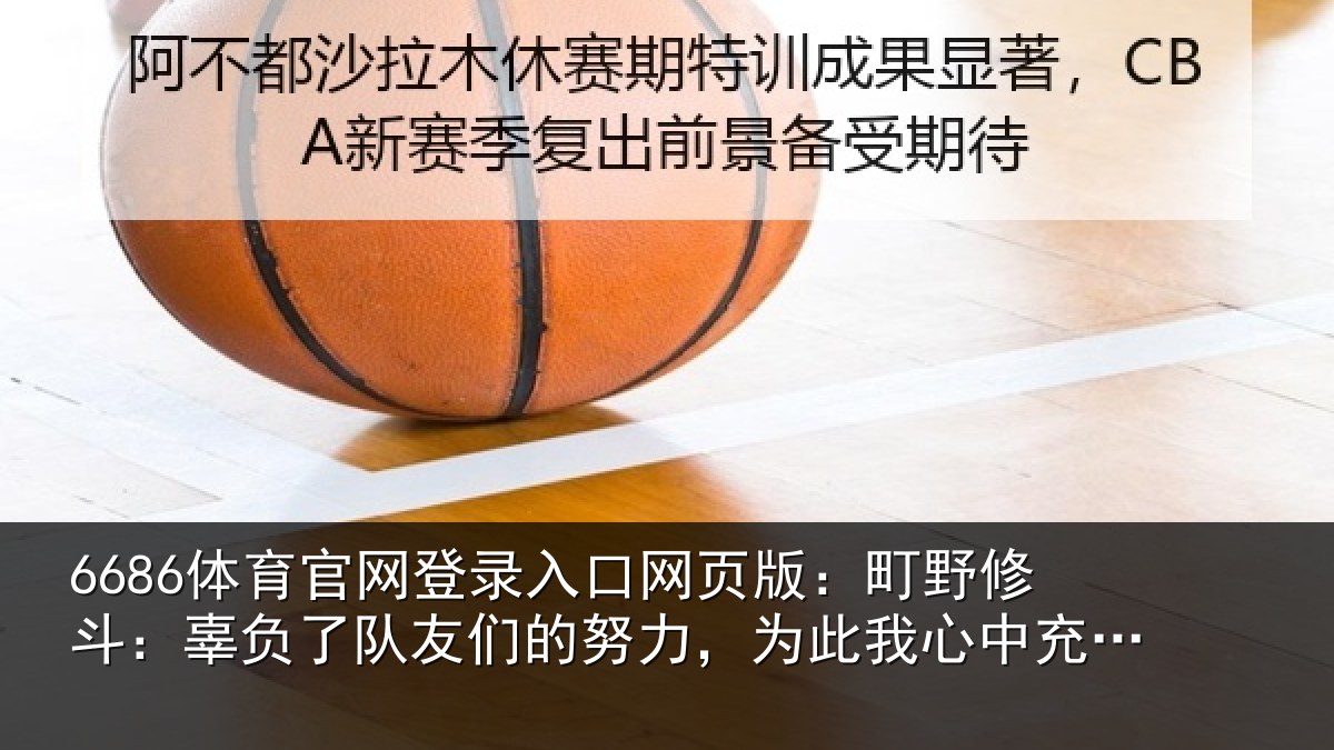 6686体育官网登录入口网页版:町野修斗:辜负了队友们的努力,为此我心中充满了歉意和不甘