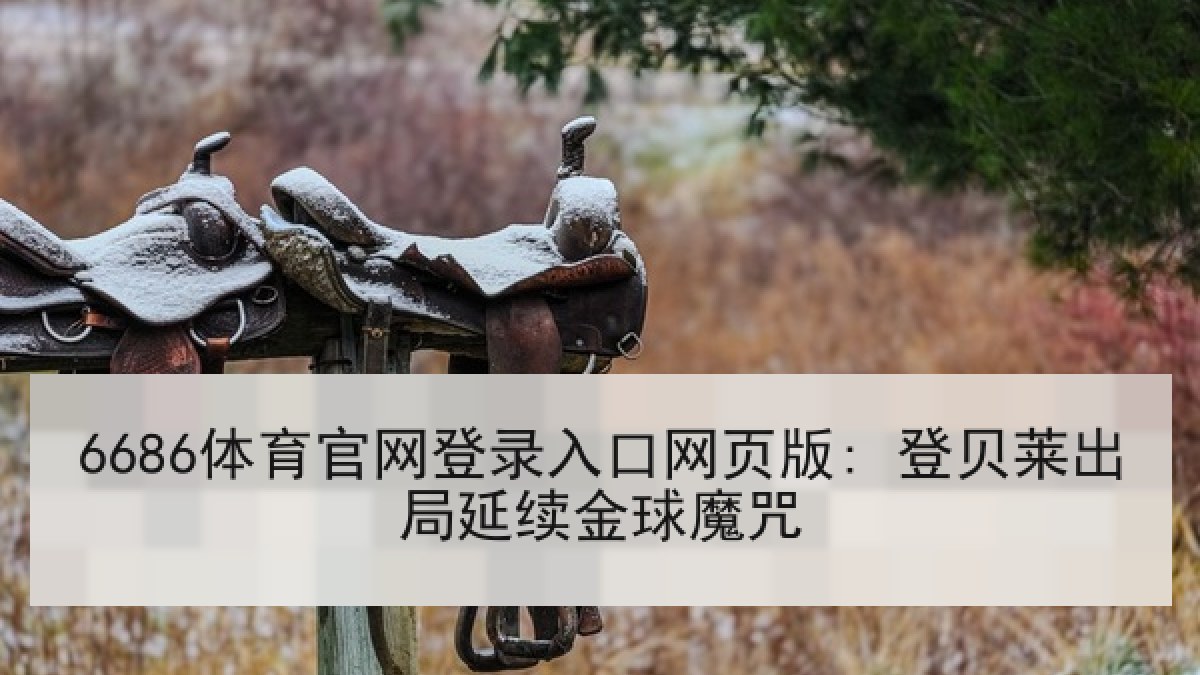 6686体育官网登录入口网页版: 登贝莱出局延续金球魔咒 6686体育官网登录入口网页版: 登贝莱出局延续金球魔咒